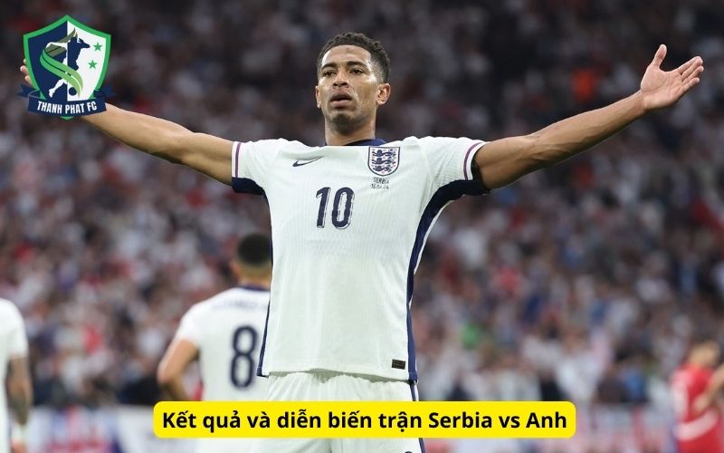 Kết quả và diễn biến trận Serbia vs Anh