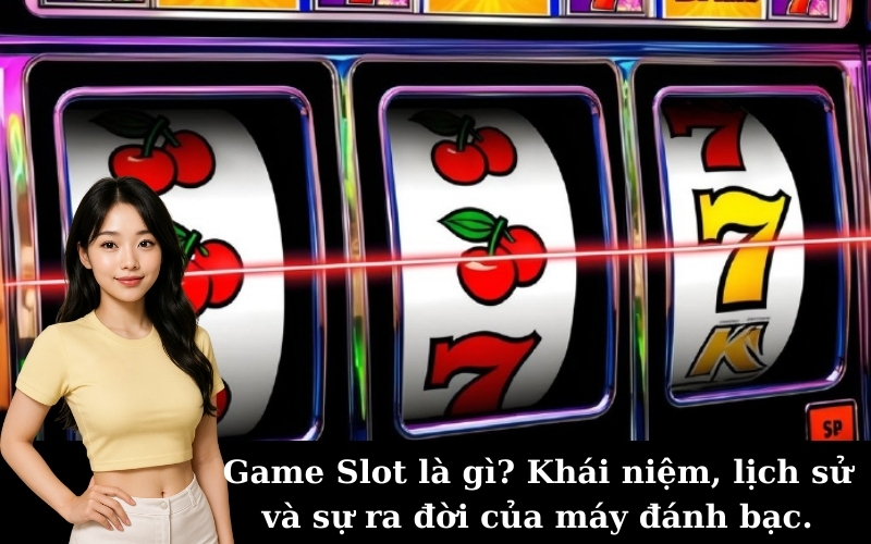 Game Slot là gì? Khái niệm, lịch sử và sự ra đời của máy đánh bạc.