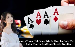 Poker (Texas Hold'em): Nhiều Hơn Là Bài - Tư Duy, Phản Ứng và Bluffing Chuyên Nghiệp