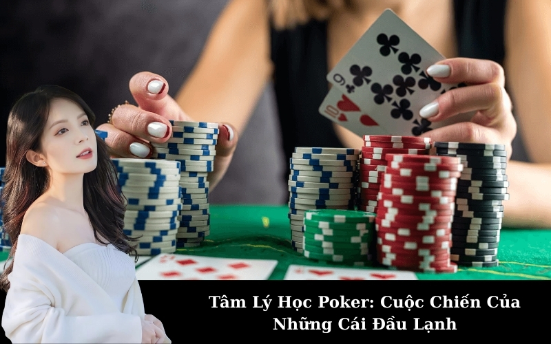 Tâm Lý Học Poker: Cuộc Chiến Của Những Cái Đầu Lạnh