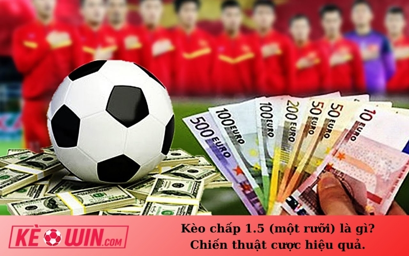 Kèo chấp 1.5 (một rưỡi) là gì? Chiến thuật cược hiệu quả.